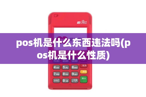 pos机是什么东西违法吗(pos机是什么性质)