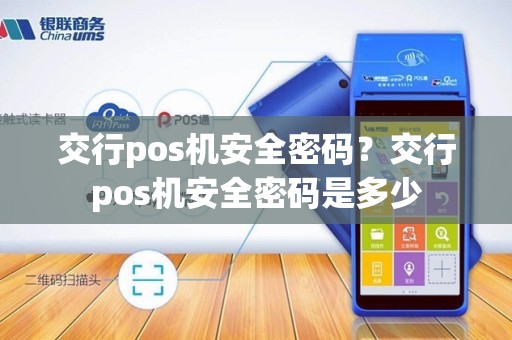 交行pos机安全密码？交行pos机安全密码是多少
