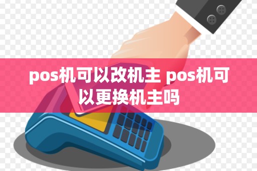 pos机可以改机主 pos机可以更换机主吗