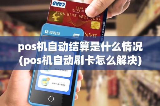 pos机自动结算是什么情况(pos机自动刷卡怎么解决)