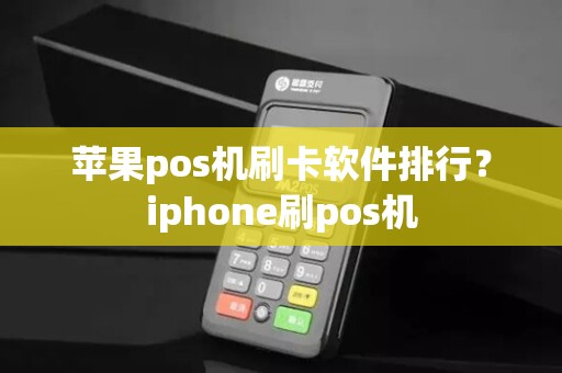 苹果pos机刷卡软件排行？iphone刷pos机