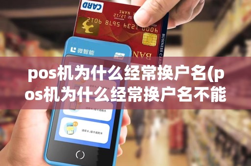 pos机为什么经常换户名(pos机为什么经常换户名不能用)