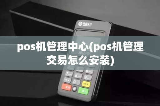 pos机管理中心(pos机管理交易怎么安装)
