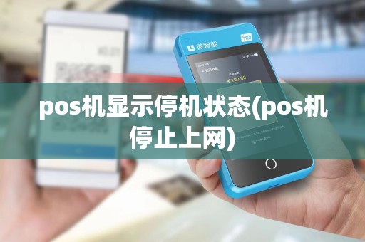pos机显示停机状态(pos机停止上网)