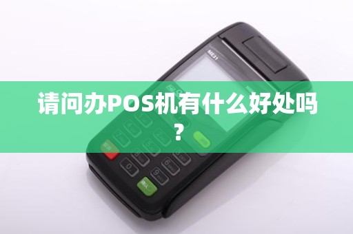 请问办POS机有什么好处吗？