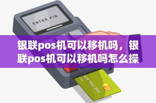 银联pos机可以移机吗，银联pos机可以移机吗怎么操作