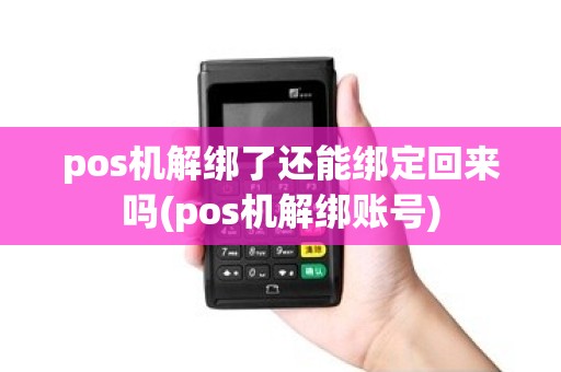 pos机解绑了还能绑定回来吗(pos机解绑账号)
