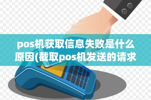 pos机获取信息失败是什么原因(截取pos机发送的请求)