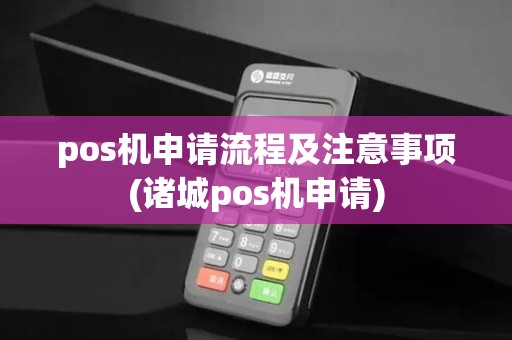 pos机申请流程及注意事项(诸城pos机申请)