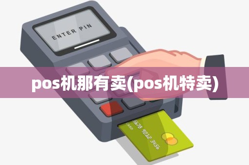 pos机那有卖(pos机特卖)