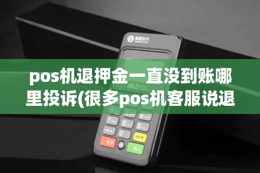 pos机退押金一直没到账哪里投诉(很多pos机客服说退押金)