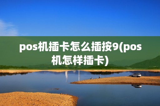 pos机插卡怎么插按9(pos机怎样插卡)