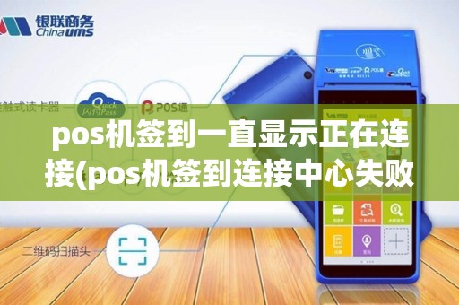 pos机签到一直显示正在连接(pos机签到连接中心失败)