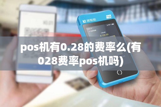 pos机有0.28的费率么(有028费率pos机吗)