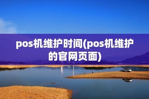 pos机维护时间(pos机维护的官网页面)