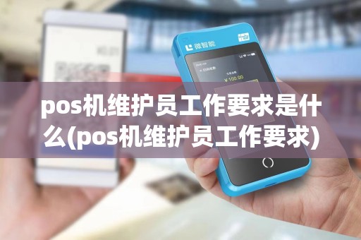 pos机维护员工作要求是什么(pos机维护员工作要求)