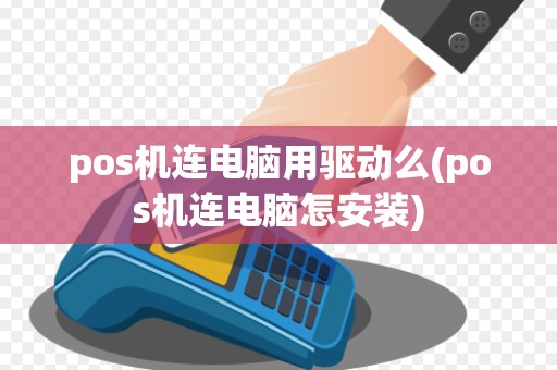 pos机连电脑用驱动么(pos机连电脑怎安装)