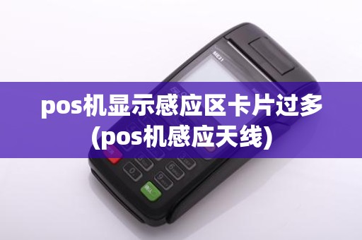 pos机显示感应区卡片过多(pos机感应天线)