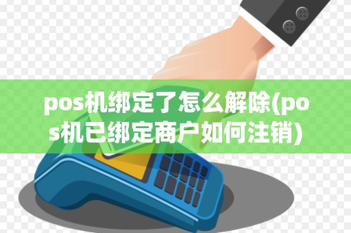pos机绑定了怎么解除(pos机已绑定商户如何注销)