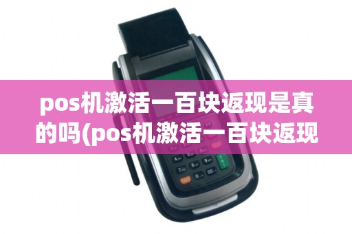 pos机激活一百块返现是真的吗(pos机激活一百块返现)