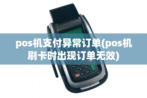 pos机支付异常订单(pos机刷卡时出现订单无效)