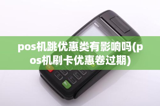 pos机跳优惠类有影响吗(pos机刷卡优惠卷过期)