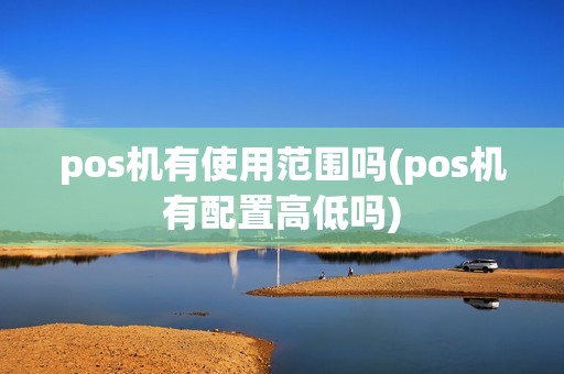 pos机有使用范围吗(pos机有配置高低吗)