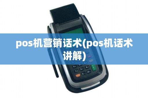 pos机营销话术(pos机话术讲解)
