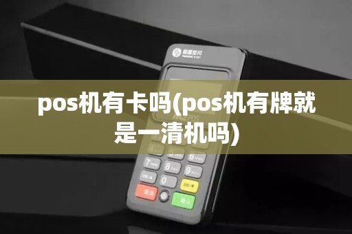 pos机有卡吗(pos机有牌就是一清机吗)