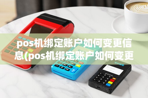 pos机绑定账户如何变更信息(pos机绑定账户如何变更)