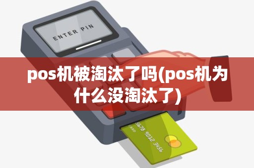 pos机被淘汰了吗(pos机为什么没淘汰了)