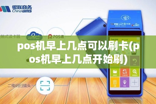 pos机早上几点可以刷卡(pos机早上几点开始刷)