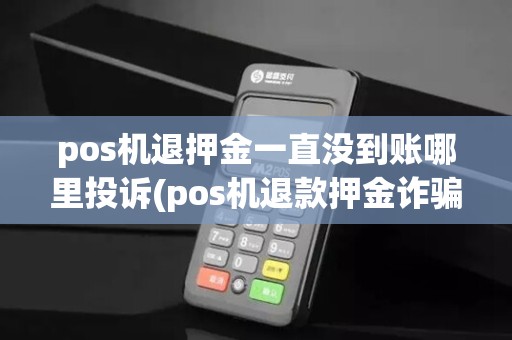 pos机退押金一直没到账哪里投诉(pos机退款押金诈骗)