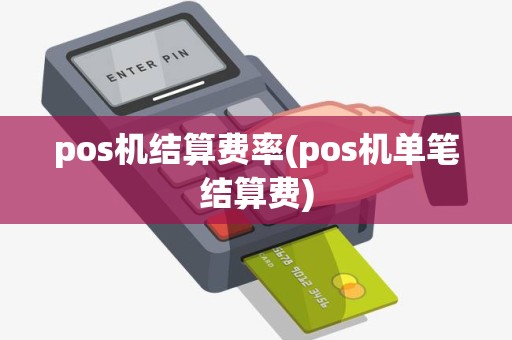 pos机结算费率(pos机单笔结算费)
