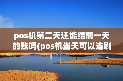 pos机第二天还能结前一天的账吗(pos机当天可以连刷吗)