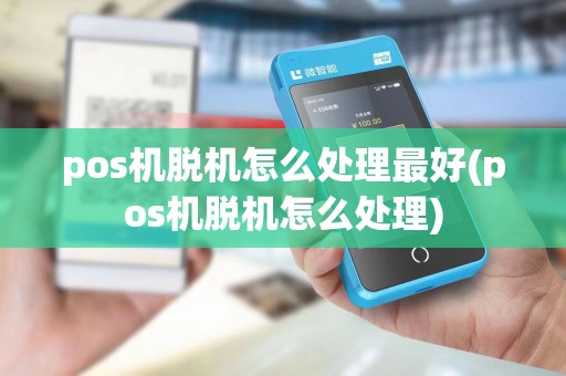 pos机脱机怎么处理最好(pos机脱机怎么处理)