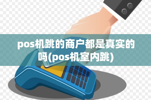 pos机跳的商户都是真实的吗(pos机室内跳)