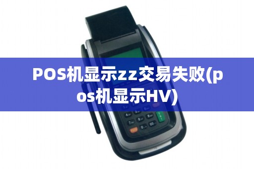 POS机显示zz交易失败(pos机显示HV)