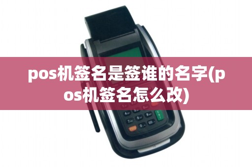 pos机签名是签谁的名字(pos机签名怎么改)