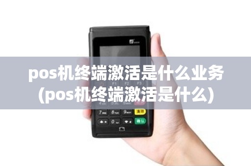 pos机终端激活是什么业务(pos机终端激活是什么)