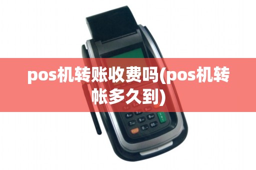 pos机转账收费吗(pos机转帐多久到)