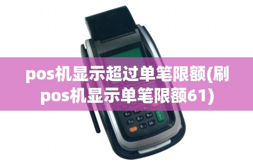 pos机显示超过单笔限额(刷pos机显示单笔限额61)