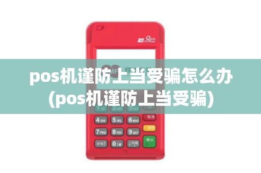 pos机谨防上当受骗怎么办(pos机谨防上当受骗)