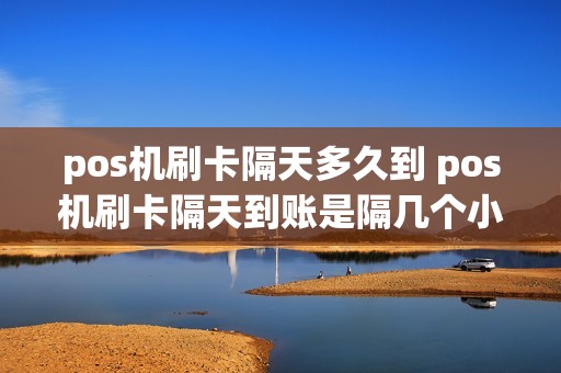 pos机刷卡隔天多久到 pos机刷卡隔天到账是隔几个小时