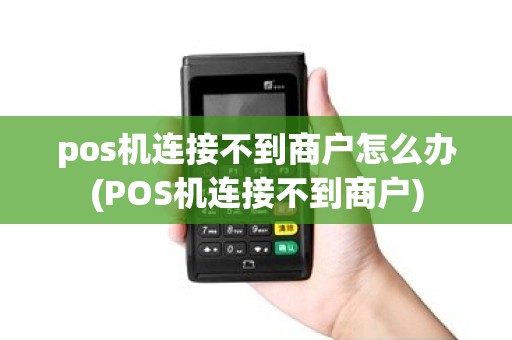 pos机连接不到商户怎么办(POS机连接不到商户)