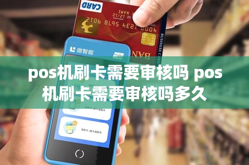 pos机刷卡需要审核吗 pos机刷卡需要审核吗多久
