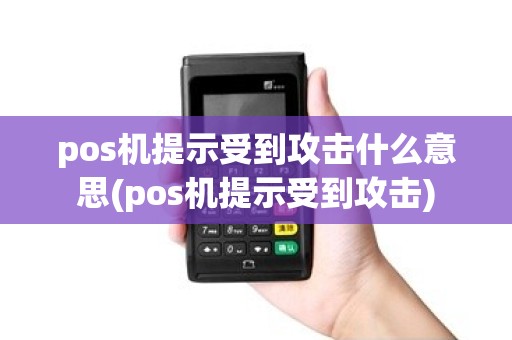 pos机提示受到攻击什么意思(pos机提示受到攻击)
