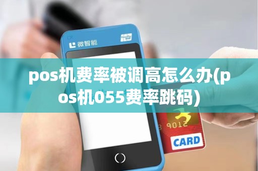 pos机费率被调高怎么办(pos机055费率跳码)