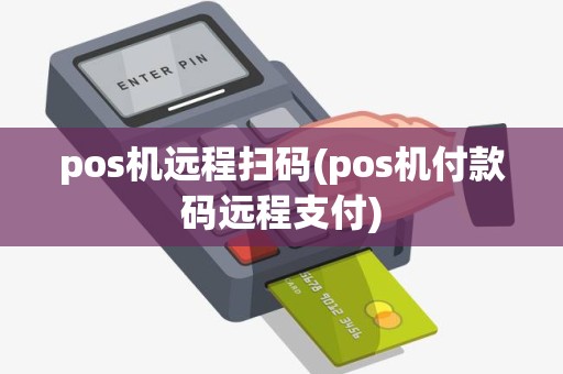 pos机远程扫码(pos机付款码远程支付)