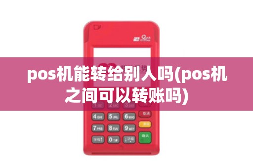 pos机能转给别人吗(pos机之间可以转账吗)